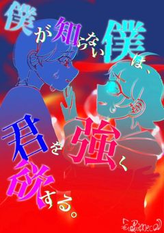 僕が知らない僕は、君を強く欲する。