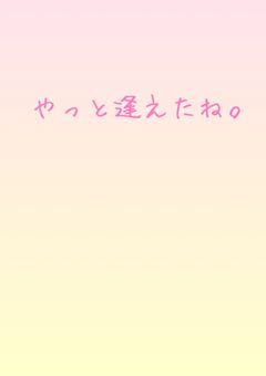 やっと逢えたね。