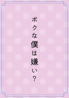 ボクな僕は嫌い？