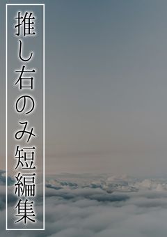 推し右のみ短編集【d! sha・ntjo組 kr・WT sm・r運営 ru・gnki kg】