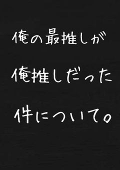 俺の最推しが俺推しだった件について。
