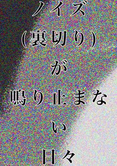 _ノイズ@裏切り_が鳴り止まない日々