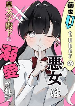 前世VTuberの悪女は皇太子殿下に溺愛されて。