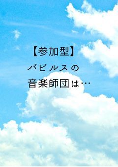 【参加型】バビルスの音楽師団は……