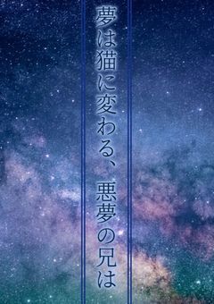 夢は猫に変わる、悪夢の兄は【オワリノハジマリ】