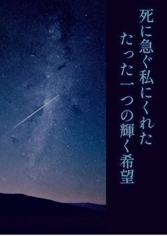 死に急ぐ私にくれた、たった一つの輝く希望