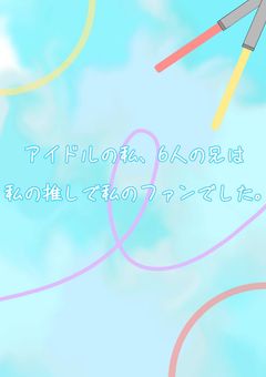 【ワイテ】アイドルの私、6人の兄は私の推しで私のファンでした。
