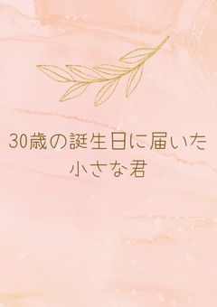 30歳の誕生日に届いた小さな君