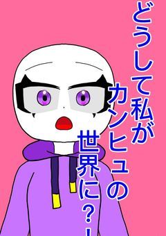 なんで私がカンヒュの世界に？！（投稿停止）