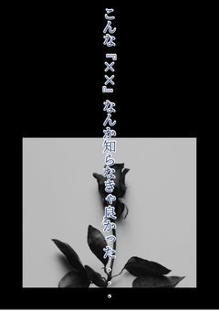 こんな『××』なんか知らなきゃ良かった...