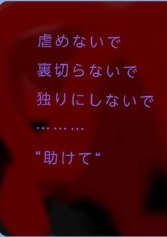 いじめないで、裏切らないで、独りにしないで、愛して………"助けて"