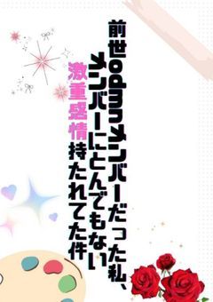 前世odmnメンバーだった私、メンバーにとんでもない激重感情持たれてた件