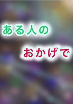 ある人のおかげで (続)