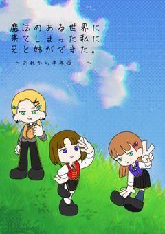 魔法のある世界に来てしまった私に兄と姉ができた。 〜あれから半年後…〜