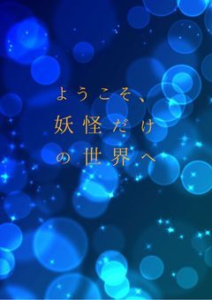 ようこそ、妖怪だけの世界へ