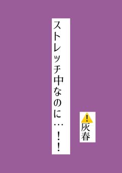 ストレッチ中なのに…！！　⚠️灰春