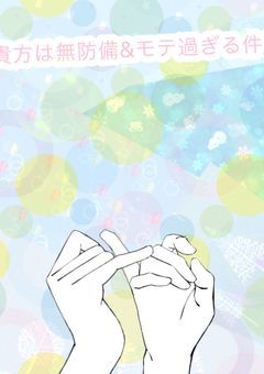 貴方は無防備&モテ過ぎる件!