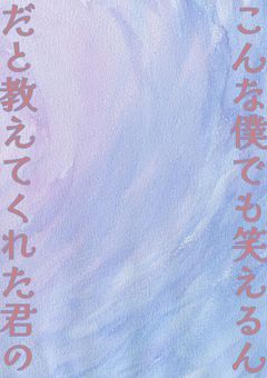 【　こ ん な 僕 で も 笑 え る ん だ と 教 え て く れ た 君 の　】　上