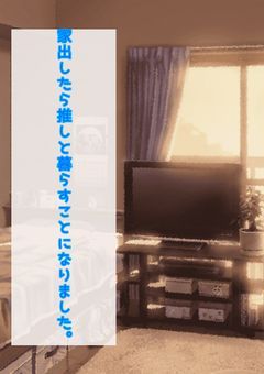 家出したら推しと住むことになりました。