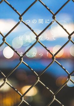 いつの間にか怪異になってましたっ！？