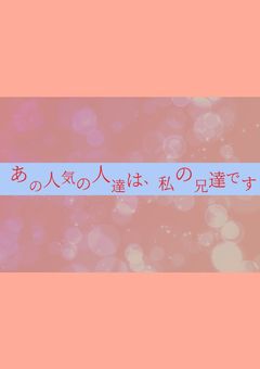あの人気の人達は、私の兄達です。