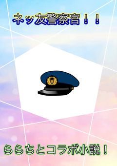 ネッ友警察官！！【コラボ×参加型】完結 by楽羅