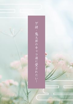 【夢小説】ゲ謎・鬼太郎のキャラ達に愛されたい！！！！「 生存 if 」