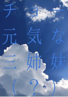 チョー元気な三姉妹（？）