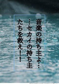 音楽の持ち主たちよ……セカイの待ち主たちを救え！！