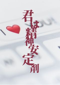 君 は 精 神 安 定 剤 。