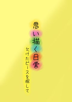 思い描く日常～欠けたピースを探して～