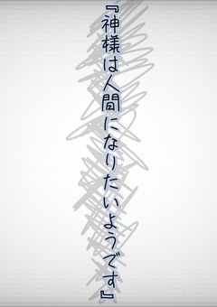 神様は人間になりたいようで
