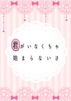 君がいなくちゃ始まらないさ