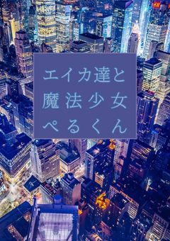 エイカ達と魔法少女ぺるくん