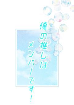 俺の推しはメンバーです！