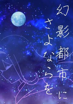 「  幻影都市にさよならを。」