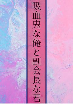 吸血鬼な俺と副会長な君【knnk】