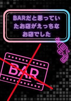 BARだと思って行ったお店がえっちなお店でした。🎼🔞