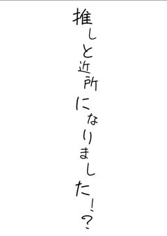 推しと近所になりました!?