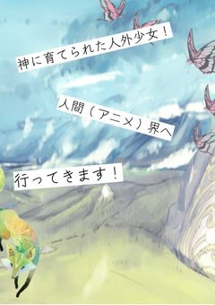 神に育てられた人外少女！人間（アニメ）界へ行ってきます！