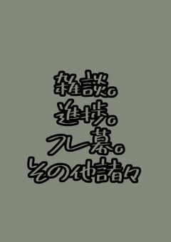 雑談、進捗、その他諸々