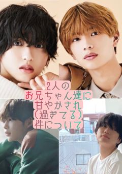 2人のお兄ちゃん達に甘やかされ(過ぎてる)件について