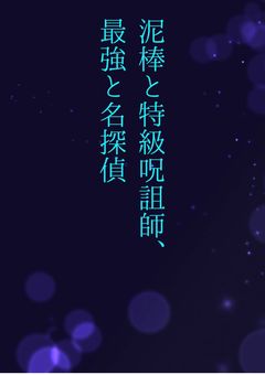 泥棒と特級呪詛師、最強と名探偵