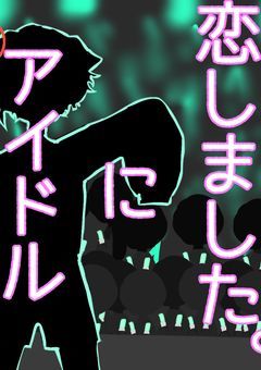 アイドルに恋してしまいました。