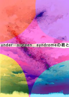 under　sixteen　syndromeの君と