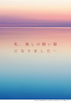 私、推しの飼い猫になりました…