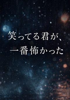 笑ってる君が、一番怖かった