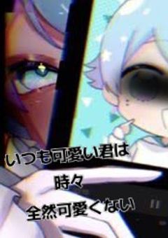 いつも可愛い君は 時々 全然可愛くない