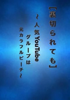 ［裏切られても..］〜人気YouTuberグループは元カラフルピーチ〜