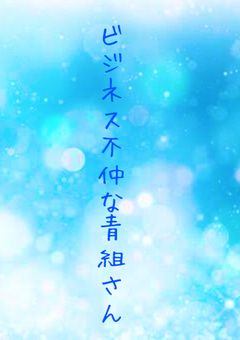 ビジネス不仲な青組さん